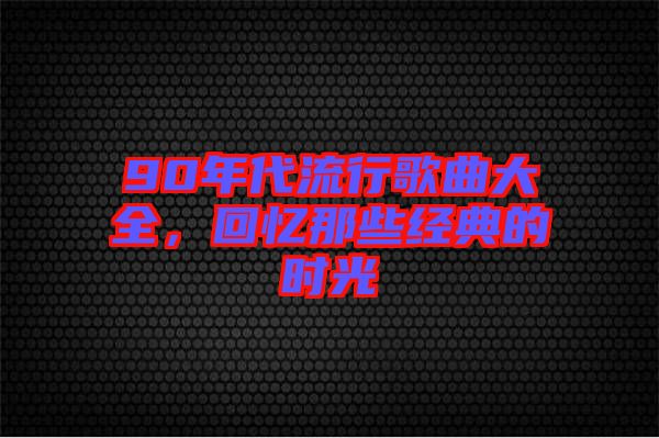 90年代流行歌曲大全，回憶那些經(jīng)典的時(shí)光