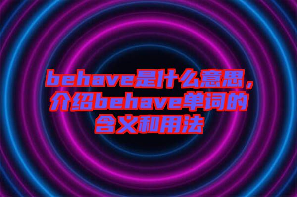 behave是什么意思，介紹behave單詞的含義和用法