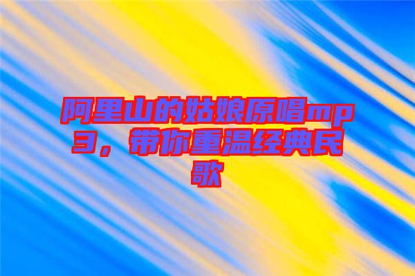 阿里山的姑娘原唱mp3，帶你重溫經(jīng)典民歌