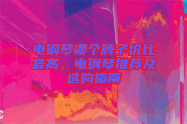 電鋼琴哪個牌子價比最高，電鋼琴推薦及選購指南