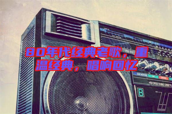80年代經(jīng)典老歌，重溫經(jīng)典，唱響回憶