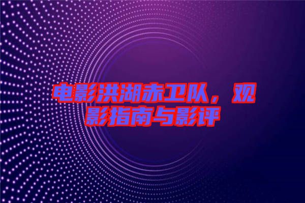 電影洪湖赤衛(wèi)隊，觀影指南與影評