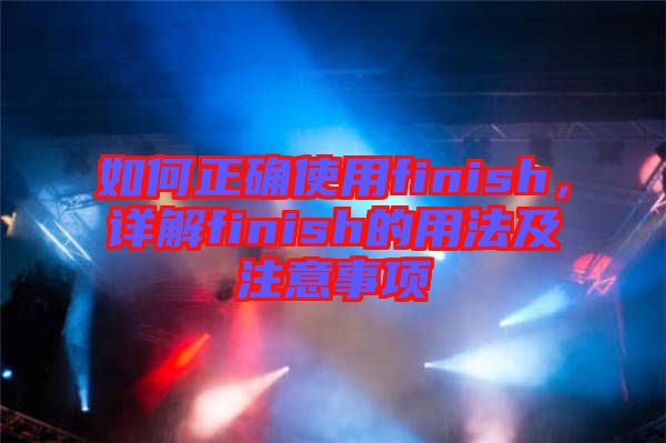 如何正確使用finish，詳解finish的用法及注意事項