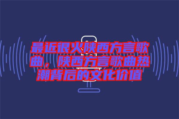 最近很火陜西方言歌曲，陜西方言歌曲熱潮背后的文化價值