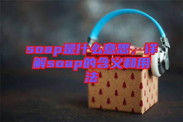soap是什么意思，詳解soap的含義和用法