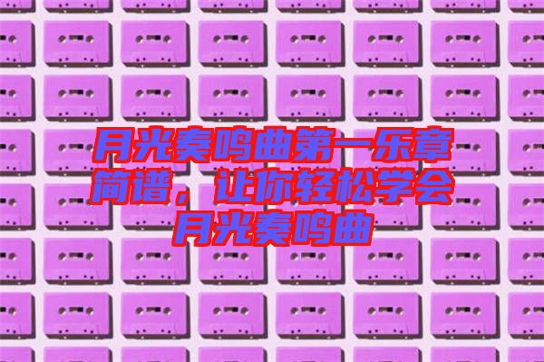 月光奏鳴曲第一樂章簡譜，讓你輕松學(xué)會月光奏鳴曲