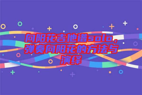 向陽花吉他譜solo，彈奏向陽花的方法與演繹