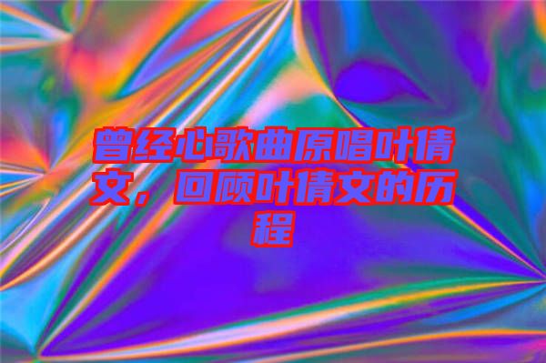 曾經(jīng)心歌曲原唱葉倩文，回顧葉倩文的歷程