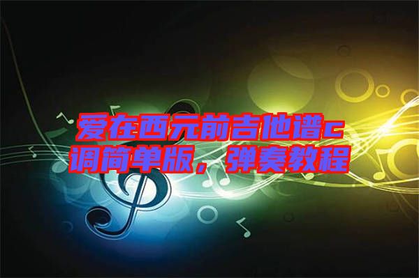 愛在西元前吉他譜c調(diào)簡單版，彈奏教程