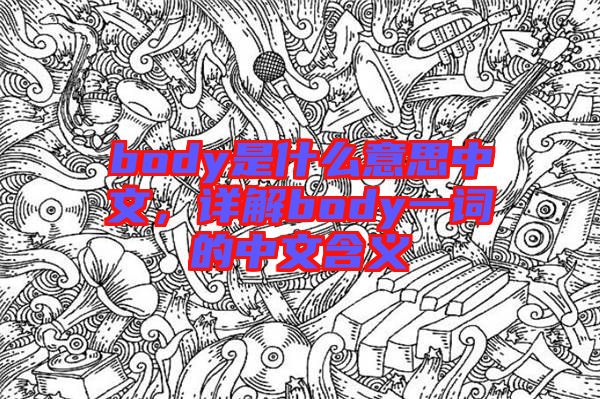 body是什么意思中文，詳解body一詞的中文含義