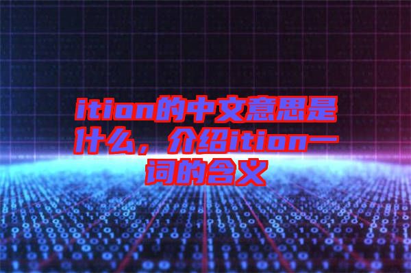 ition的中文意思是什么，介紹ition一詞的含義