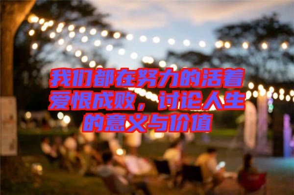 我們都在努力的活著愛恨成敗，討論人生的意義與價值
