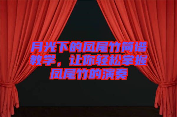 月光下的鳳尾竹簡譜教學(xué)，讓你輕松掌握鳳尾竹的演奏