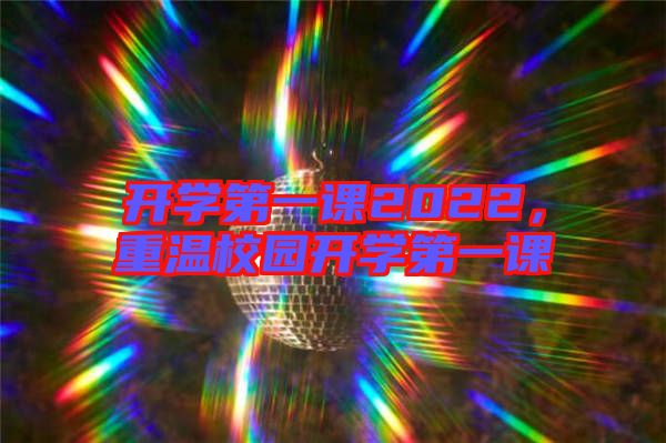 開學(xué)第一課2022，重溫校園開學(xué)第一課