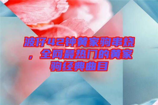 波仔42鐘黃家駒串燒，全網(wǎng)最熱門的黃家駒經(jīng)典曲目