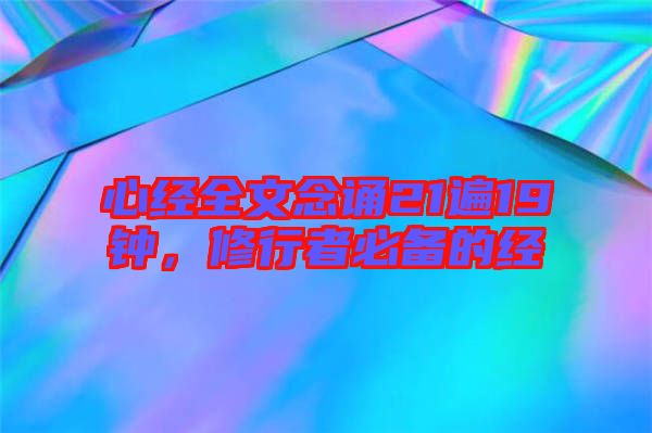 心經(jīng)全文念誦21遍19鐘，修行者必備的經(jīng)