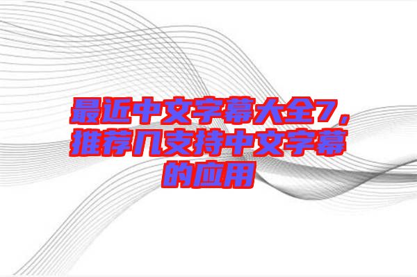 最近中文字幕大全7，推薦幾支持中文字幕的應(yīng)用