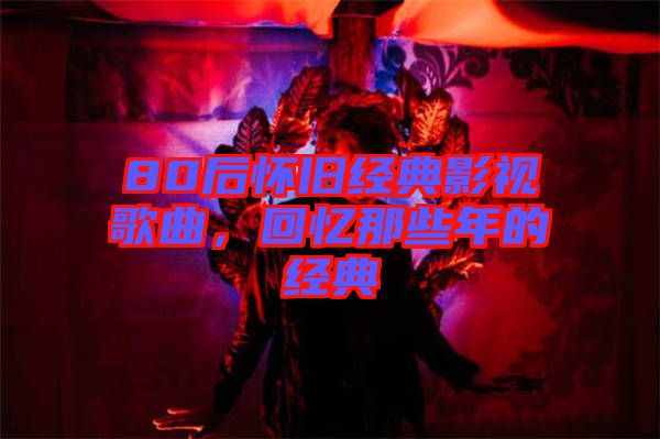 80后懷舊經(jīng)典影視歌曲，回憶那些年的經(jīng)典