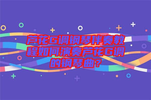 蘆花G調(diào)鋼琴伴奏教程如何演奏蘆花G調(diào)的鋼琴曲？