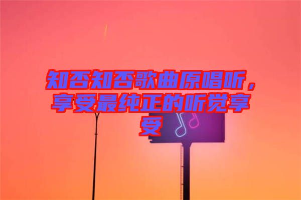 知否知否歌曲原唱聽，享受最純正的聽覺享受