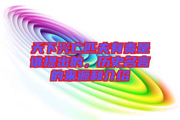 天下興亡匹夫有責(zé)是誰(shuí)提出的，歷史名言的來(lái)源和介紹