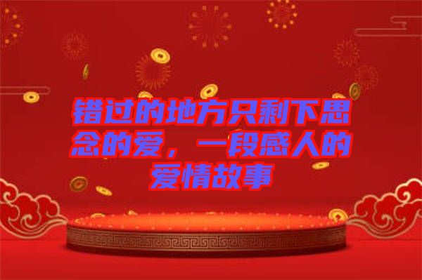 錯(cuò)過(guò)的地方只剩下思念的愛(ài)，一段感人的愛(ài)情故事