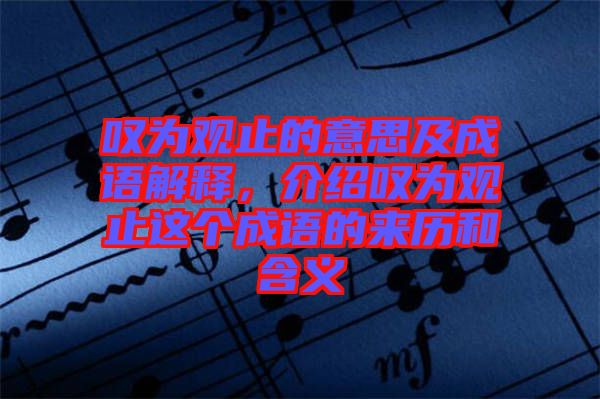 嘆為觀止的意思及成語解釋，介紹嘆為觀止這個成語的來歷和含義
