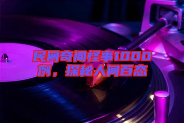 民間奇聞怪事1000例，探秘人間百態(tài)