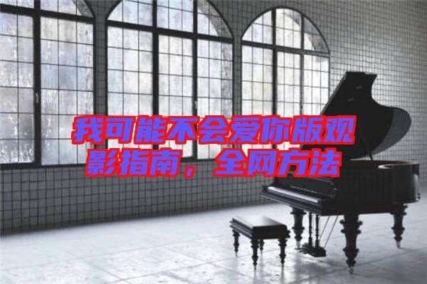 我可能不會(huì)愛你版觀影指南，全網(wǎng)方法