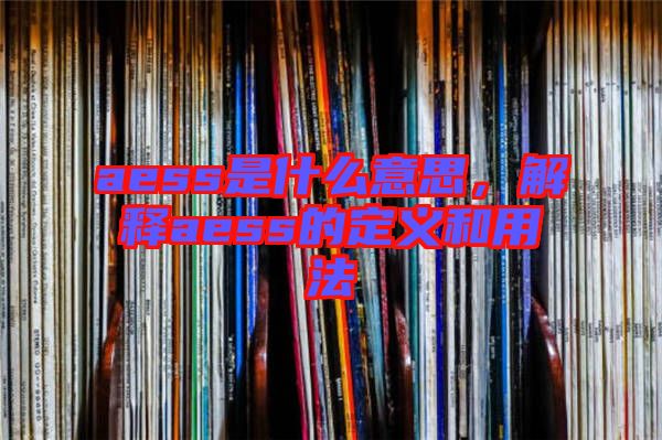 aess是什么意思，解釋aess的定義和用法