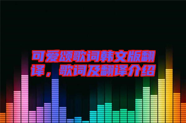 可愛頌歌詞韓文版翻譯，歌詞及翻譯介紹