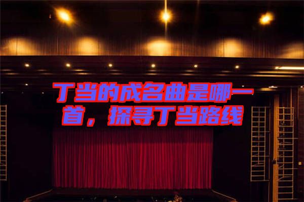 丁當?shù)某擅悄囊皇?，探尋丁當路線