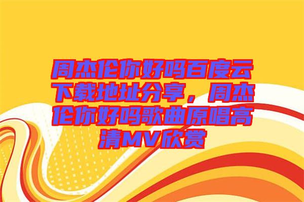 周杰倫你好嗎百度云下載地址分享，周杰倫你好嗎歌曲原唱高清MV欣賞