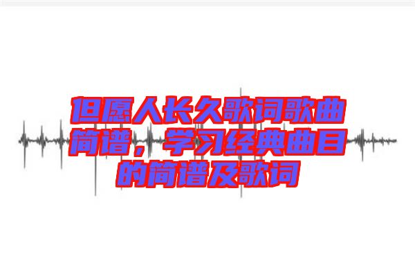 但愿人長(zhǎng)久歌詞歌曲簡(jiǎn)譜，學(xué)習(xí)經(jīng)典曲目的簡(jiǎn)譜及歌詞