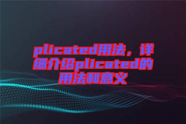 plicated用法，詳細(xì)介紹plicated的用法和意義