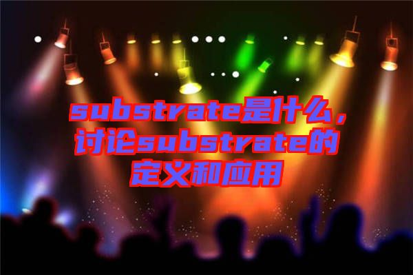 substrate是什么，討論substrate的定義和應(yīng)用