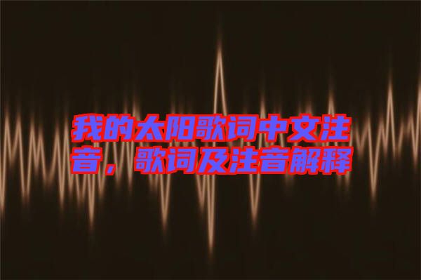 我的太陽(yáng)歌詞中文注音，歌詞及注音解釋