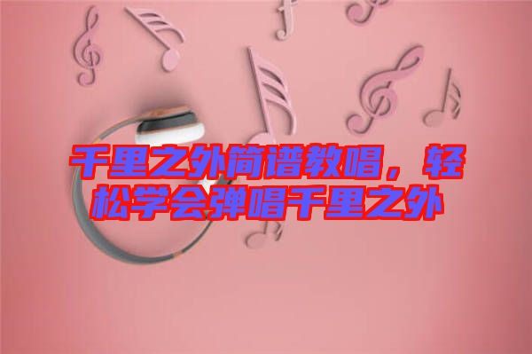 千里之外簡(jiǎn)譜教唱，輕松學(xué)會(huì)彈唱千里之外