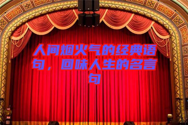 人間煙火氣的經(jīng)典語句，回味人生的名言句