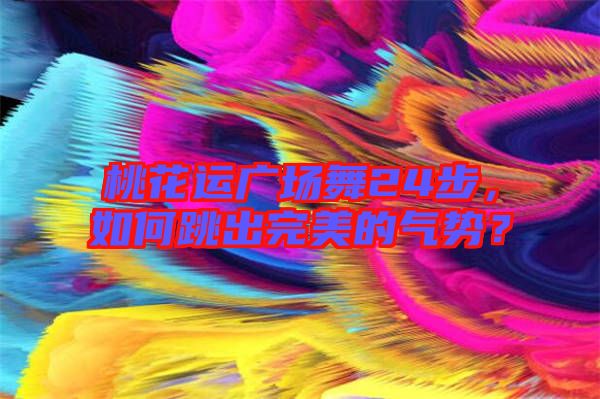 桃花運(yùn)廣場(chǎng)舞24步，如何跳出完美的氣勢(shì)？