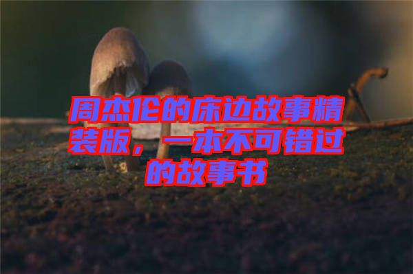 周杰倫的床邊故事精裝版，一本不可錯(cuò)過(guò)的故事書(shū)