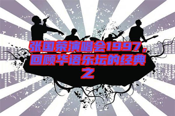 張國榮演唱會1997，回顧華語樂壇的經(jīng)典之