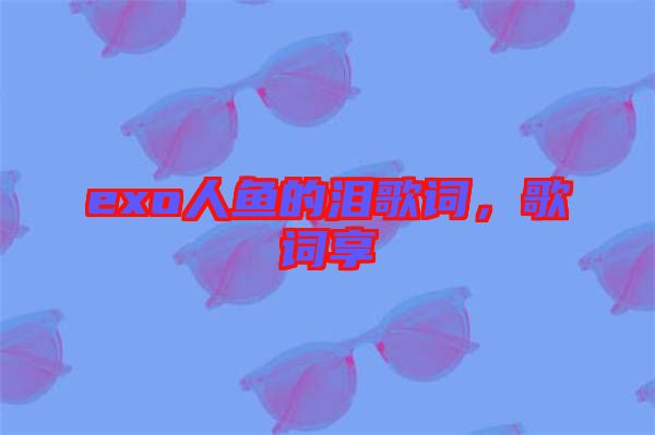 exo人魚(yú)的淚歌詞，歌詞享