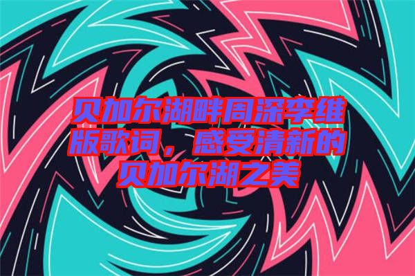 貝加爾湖畔周深李維版歌詞，感受清新的貝加爾湖之美