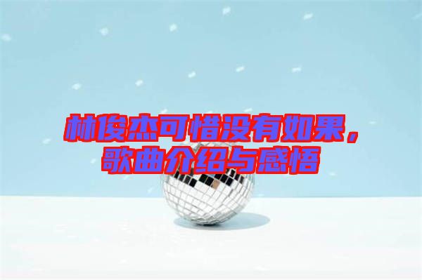 林俊杰可惜沒有如果，歌曲介紹與感悟