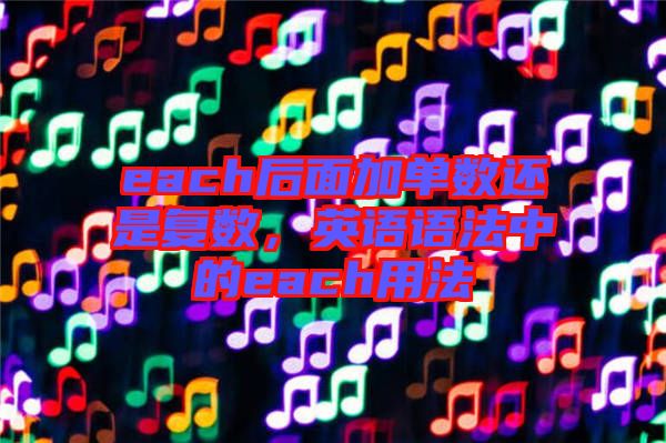 each后面加單數(shù)還是復(fù)數(shù)，英語(yǔ)語(yǔ)法中的each用法