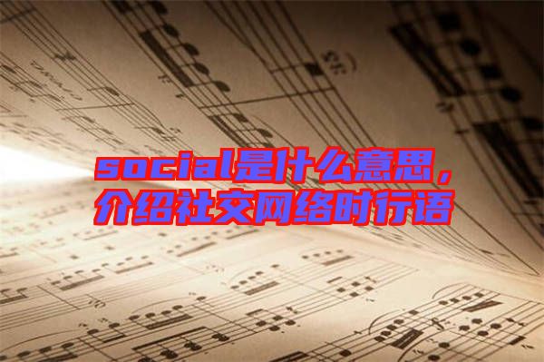 social是什么意思，介紹社交網絡時行語