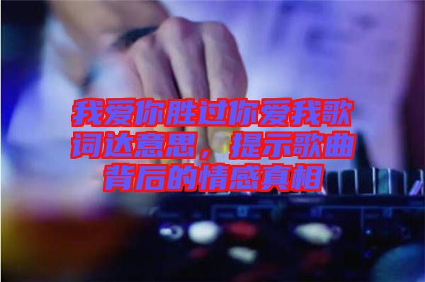 我愛你勝過你愛我歌詞達意思，提示歌曲背后的情感真相