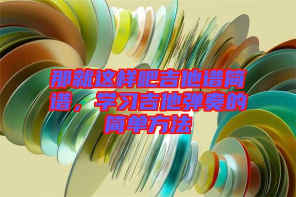 那就這樣吧吉他譜簡譜，學(xué)習(xí)吉他彈奏的簡單方法