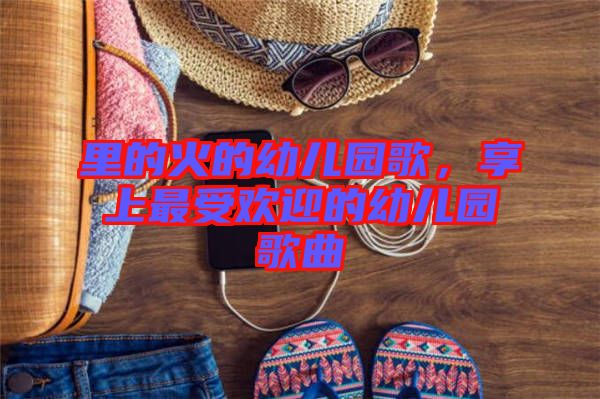 里的火的幼兒園歌，享上最受歡迎的幼兒園歌曲